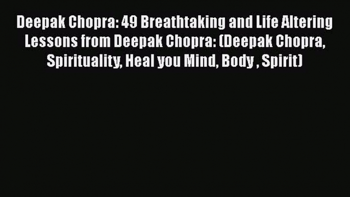 [Read Book] Deepak Chopra: 49 Breathtaking and Life Altering Lessons from Deepak Chopra: (Deepak