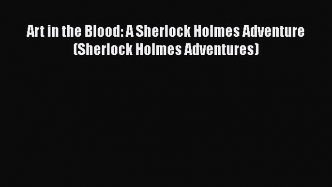 [Read Book] Art in the Blood: A Sherlock Holmes Adventure (Sherlock Holmes Adventures) Free