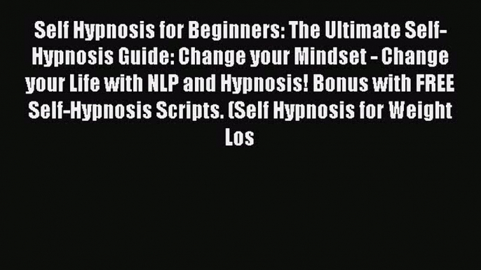 [Read Book] Self Hypnosis for Beginners: The Ultimate Self-Hypnosis Guide: Change your Mindset