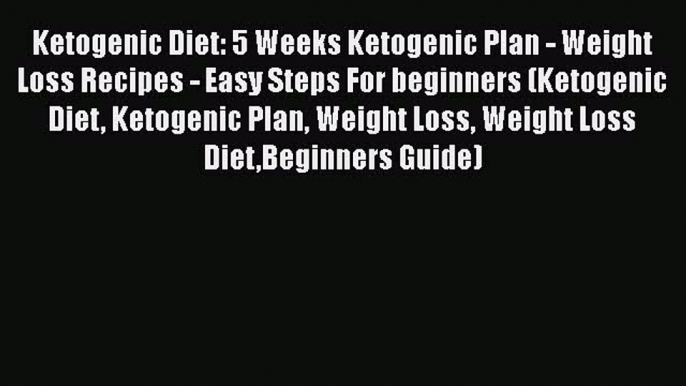 [Read Book] Ketogenic Diet: 5 Weeks Ketogenic Plan - Weight Loss Recipes - Easy Steps For beginners