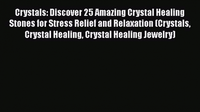 [Read Book] Crystals: Discover 25 Amazing Crystal Healing Stones for Stress Relief and Relaxation