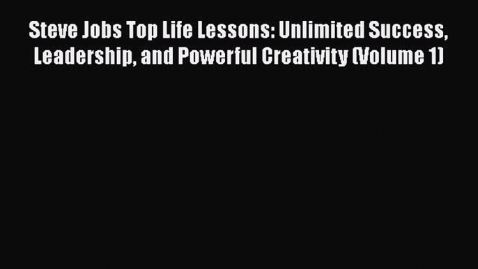 PDF Steve Jobs Top Life Lessons: Unlimited Success Leadership and Powerful Creativity (Volume