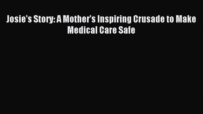 Download Josie's Story: A Mother's Inspiring Crusade to Make Medical Care Safe PDF Free