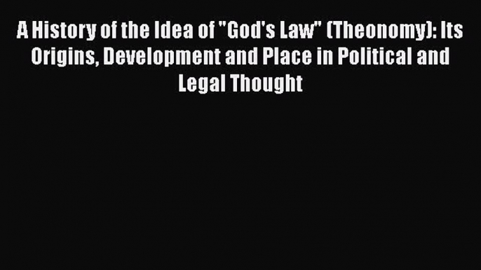 [Read book] A History of the Idea of God's Law (Theonomy): Its Origins Development and Place