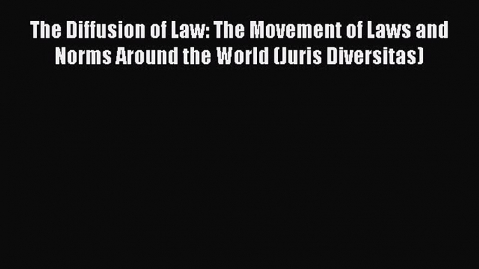 [Read book] The Diffusion of Law: The Movement of Laws and Norms Around the World (Juris Diversitas)