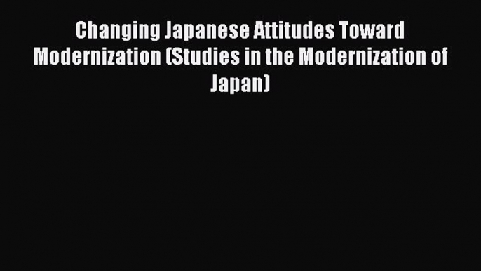 [Read Book] Changing Japanese Attitudes Toward Modernization (Studies in the Modernization