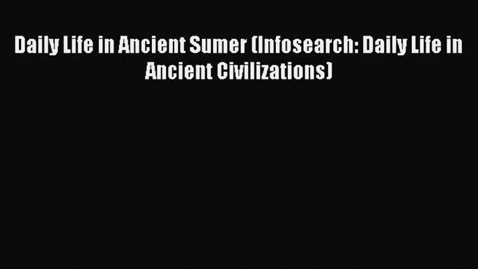 [Read Book] Daily Life in Ancient Sumer (Infosearch: Daily Life in Ancient Civilizations)