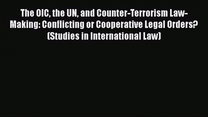 [Read book] The OIC the UN and Counter-Terrorism Law-Making: Conflicting or Cooperative Legal