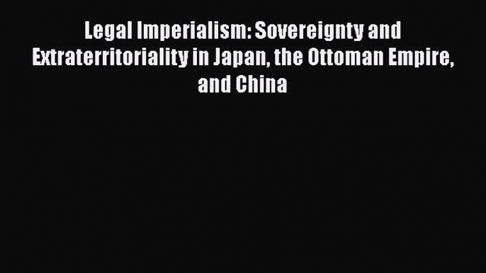 [Read book] Legal Imperialism: Sovereignty and Extraterritoriality in Japan the Ottoman Empire