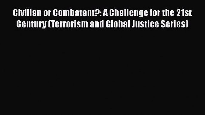 [Read book] Civilian or Combatant?: A Challenge for the 21st Century (Terrorism and Global