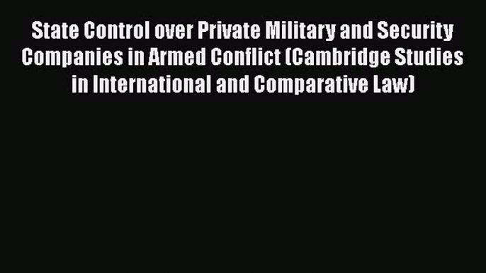 [Read book] State Control over Private Military and Security Companies in Armed Conflict (Cambridge