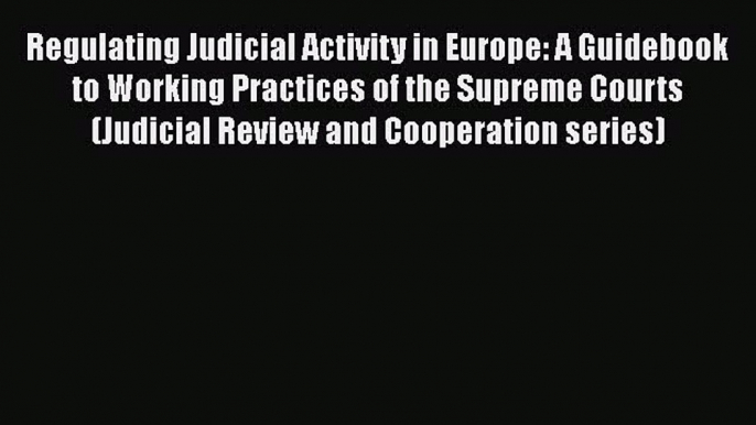 [Read book] Regulating Judicial Activity in Europe: A Guidebook to Working Practices of the