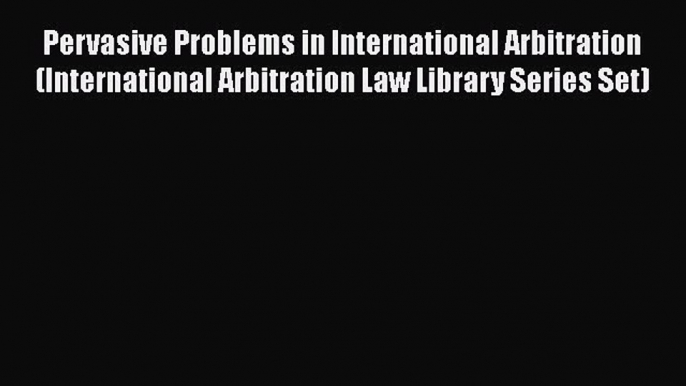 [Read book] Pervasive Problems in International Arbitration (International Arbitration Law