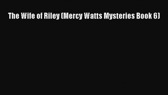 [Read Book] The Wife of Riley (Mercy Watts Mysteries Book 6)  EBook