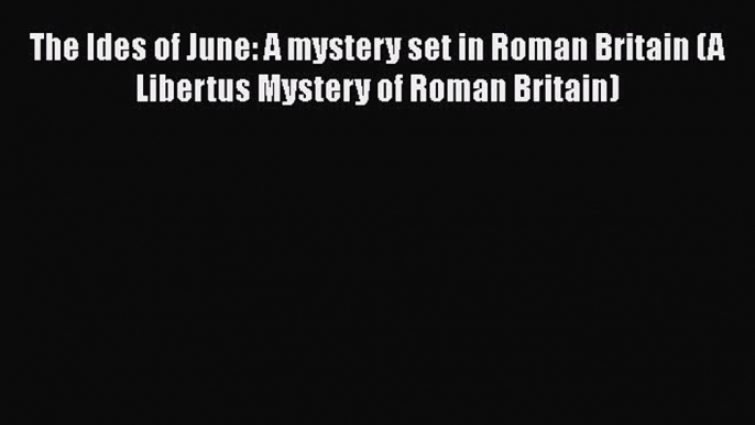 [Read Book] The Ides of June: A mystery set in Roman Britain (A Libertus Mystery of Roman Britain)