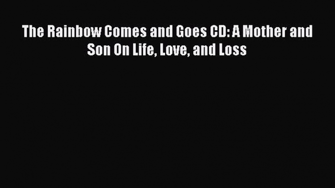 [Read Book] The Rainbow Comes and Goes CD: A Mother and Son On Life Love and Loss  EBook