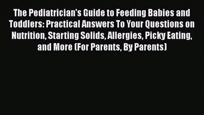 [Read Book] The Pediatrician's Guide to Feeding Babies and Toddlers: Practical Answers To Your