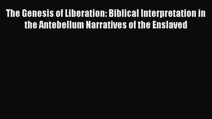 [Read Book] The Genesis of Liberation: Biblical Interpretation in the Antebellum Narratives