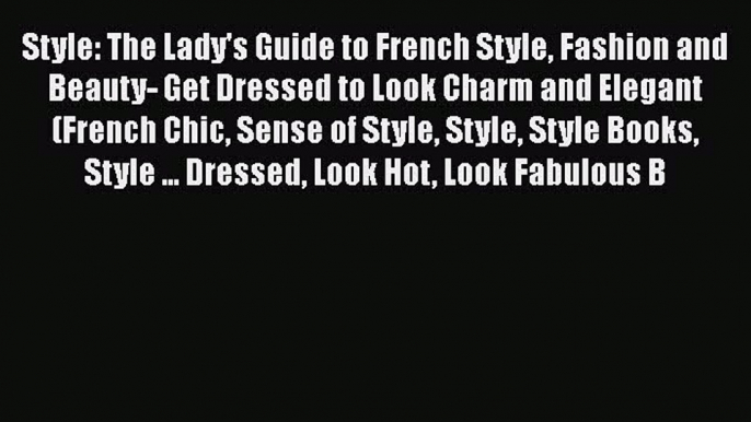 [Read Book] Style: The Lady's Guide to French Style Fashion and Beauty- Get Dressed to Look