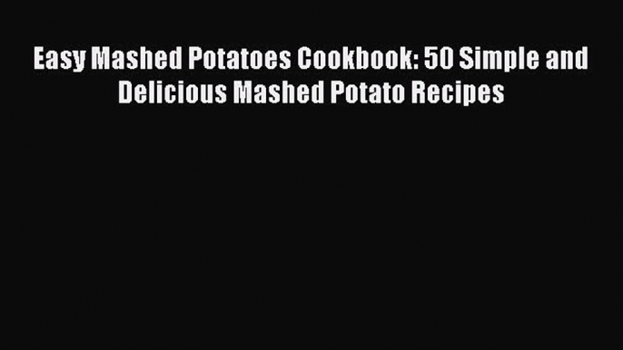 [Read Book] Easy Mashed Potatoes Cookbook: 50 Simple and Delicious Mashed Potato Recipes  Read