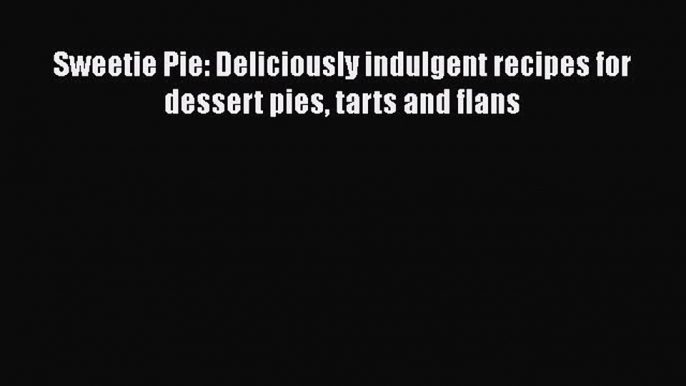 [Read Book] Sweetie Pie: Deliciously indulgent recipes for dessert pies tarts and flans Free