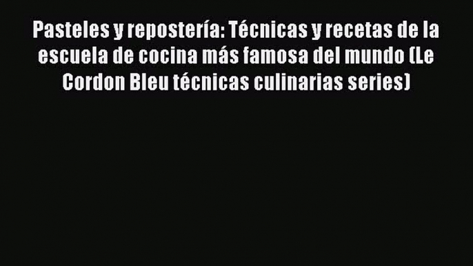 [Read Book] Pasteles y repostería: Técnicas y recetas de la escuela de cocina más famosa del