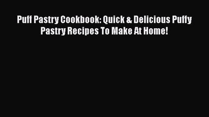 [Read Book] Puff Pastry Cookbook: Quick & Delicious Puffy Pastry Recipes To Make At Home!