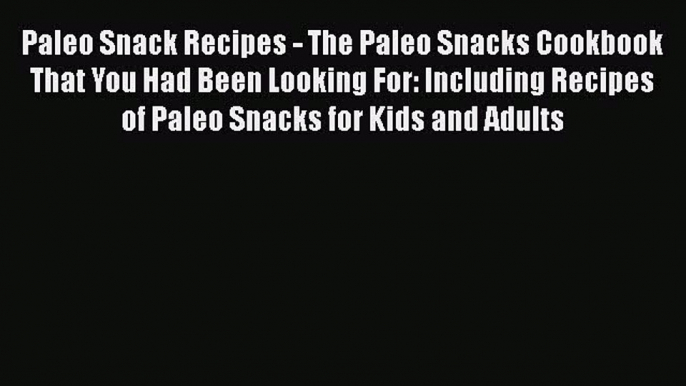 [Read Book] Paleo Snack Recipes - The Paleo Snacks Cookbook That You Had Been Looking For: