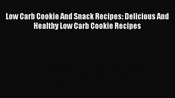 [Read Book] Low Carb Cookie And Snack Recipes: Delicious And Healthy Low Carb Cookie Recipes