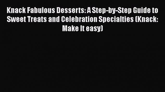 [Read Book] Knack Fabulous Desserts: A Step-by-Step Guide to Sweet Treats and Celebration Specialties