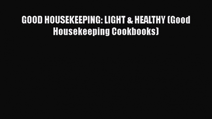 [Read Book] GOOD HOUSEKEEPING: LIGHT & HEALTHY (Good Housekeeping Cookbooks)  EBook