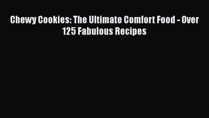 [Read Book] Chewy Cookies: The Ultimate Comfort Food - Over 125 Fabulous Recipes  EBook