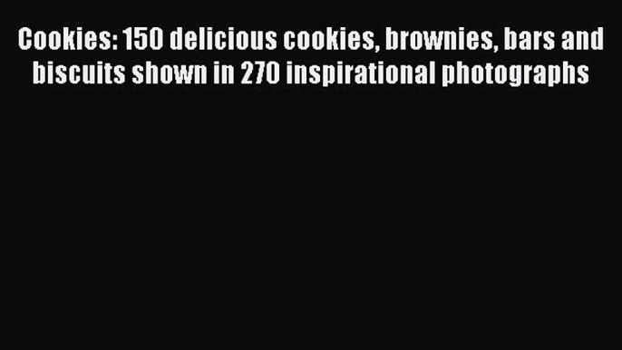 [Read Book] Cookies: 150 delicious cookies brownies bars and biscuits shown in 270 inspirational