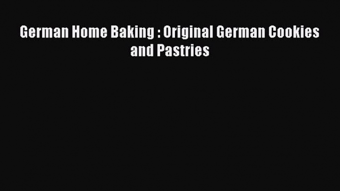 [Read Book] German Home Baking : Original German Cookies and Pastries  Read Online