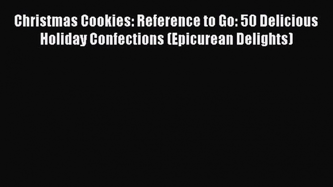 [Read Book] Christmas Cookies: Reference to Go: 50 Delicious Holiday Confections (Epicurean