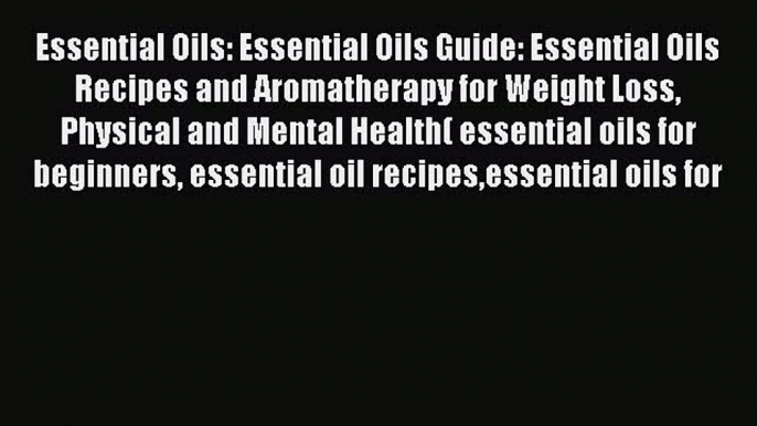 [Read Book] Essential Oils: Essential Oils Guide: Essential Oils Recipes and Aromatherapy for