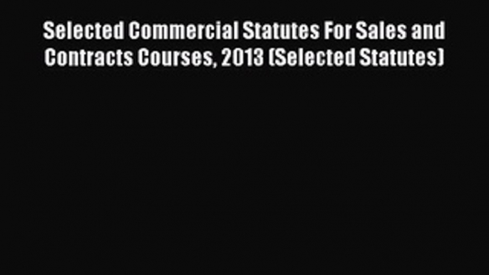 [Read book] Selected Commercial Statutes For Sales and Contracts Courses 2013 (Selected Statutes)