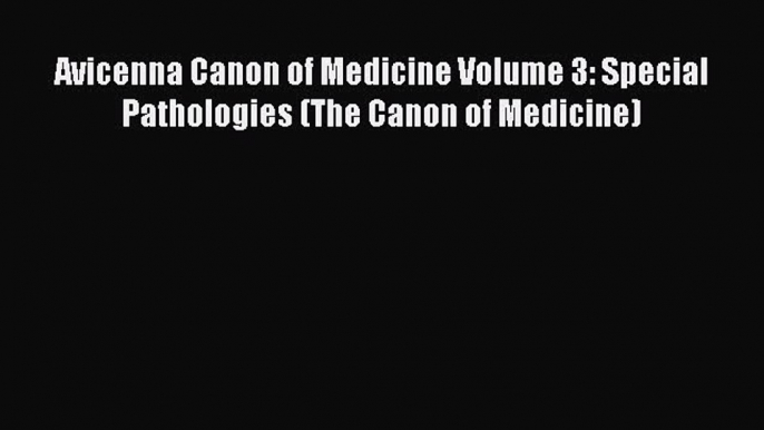 Download Avicenna Canon of Medicine Volume 3: Special Pathologies (The Canon of Medicine) Ebook