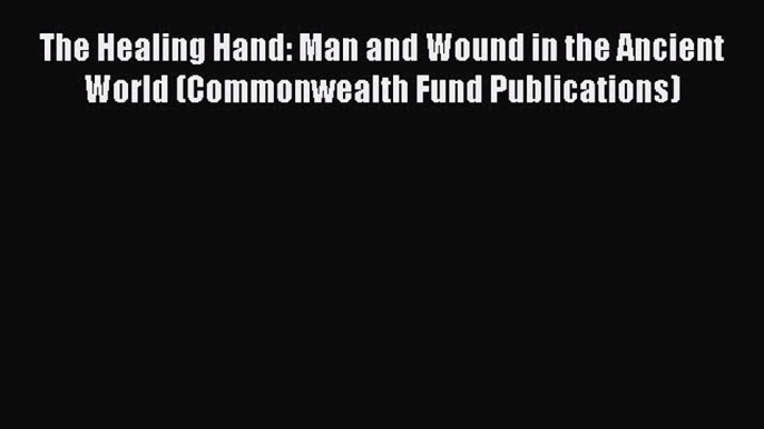 Read The Healing Hand: Man and Wound in the Ancient World (Commonwealth Fund Publications)