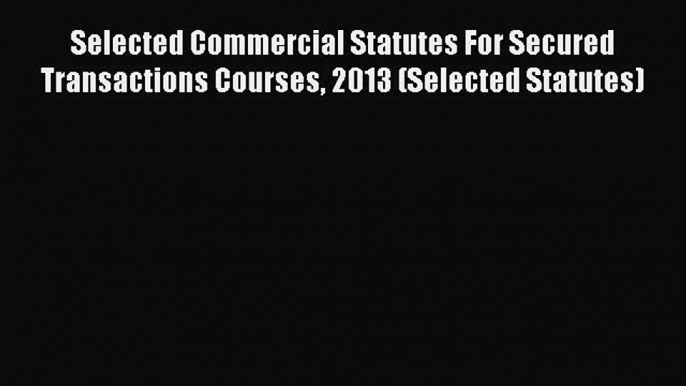 [Read book] Selected Commercial Statutes For Secured Transactions Courses 2013 (Selected Statutes)