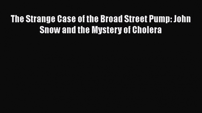 Read The Strange Case of the Broad Street Pump: John Snow and the Mystery of Cholera Ebook