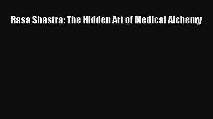 Read Rasa Shastra: The Hidden Art of Medical Alchemy PDF Free