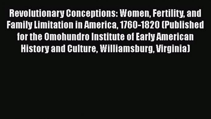 Read Revolutionary Conceptions: Women Fertility and Family Limitation in America 1760-1820