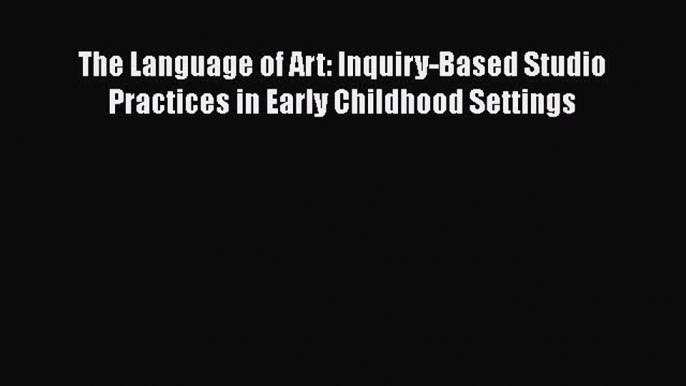 [Read book] The Language of Art: Inquiry-Based Studio Practices in Early Childhood Settings