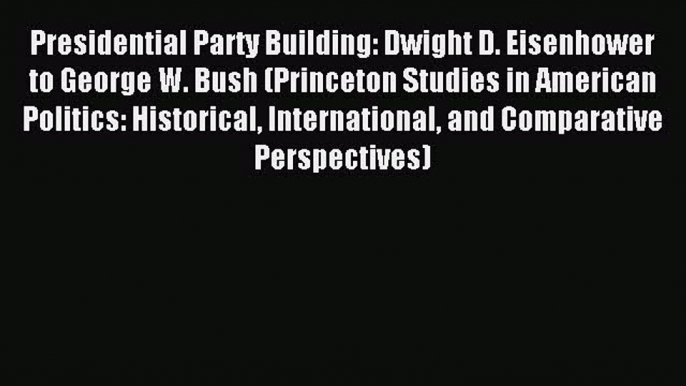 PDF Presidential Party Building: Dwight D. Eisenhower to George W. Bush (Princeton Studies