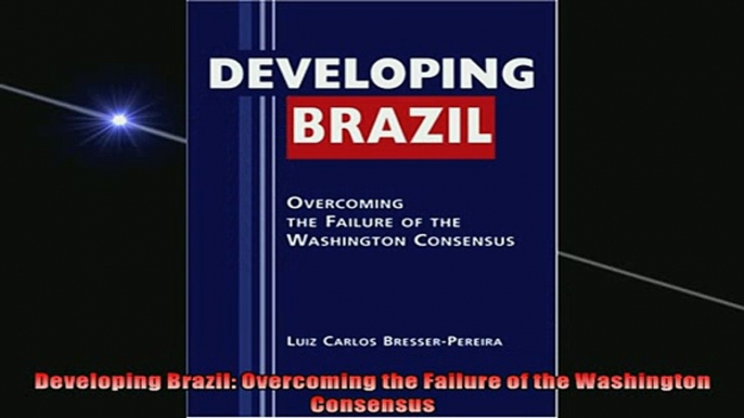 FREE DOWNLOAD  Developing Brazil Overcoming the Failure of the Washington Consensus  DOWNLOAD ONLINE