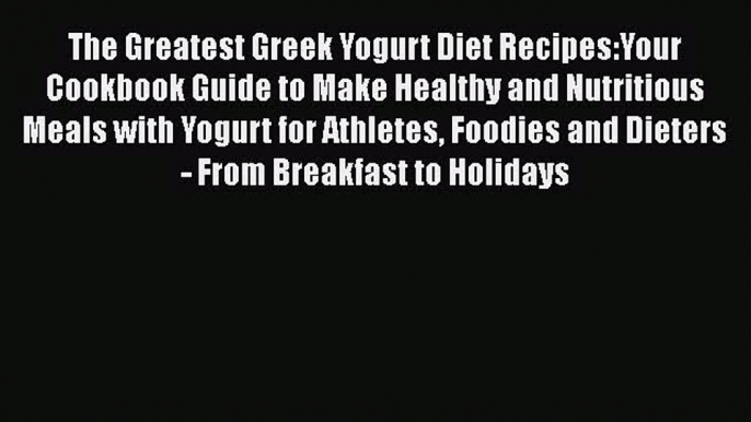 [Read Book] The Greatest Greek Yogurt Diet Recipes:Your Cookbook Guide to Make Healthy and