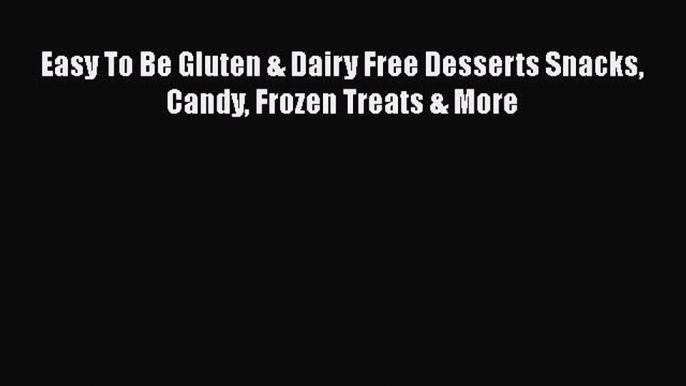 [Read Book] Easy To Be Gluten & Dairy Free Desserts Snacks Candy Frozen Treats & More  EBook