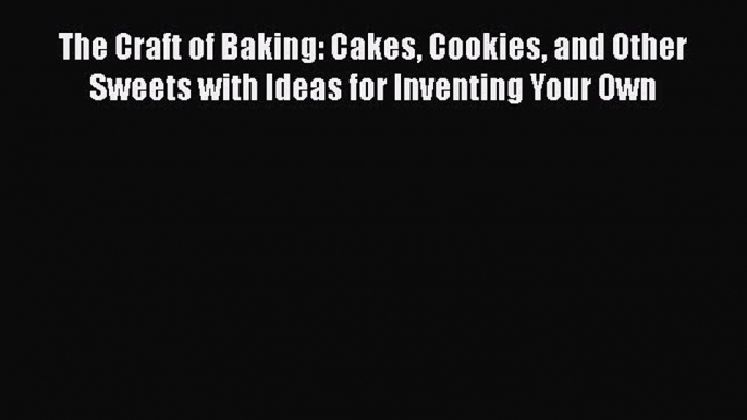 [Read Book] The Craft of Baking: Cakes Cookies and Other Sweets with Ideas for Inventing Your