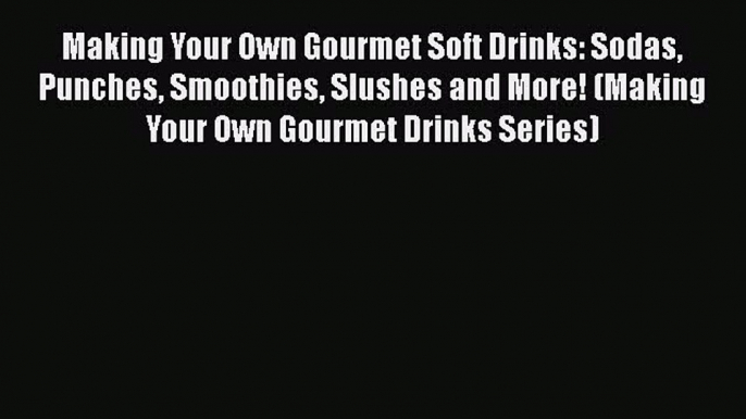 [Read Book] Making Your Own Gourmet Soft Drinks: Sodas Punches Smoothies Slushes and More!